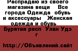 Распрадаю из своего магазина вещи  - Все города Одежда, обувь и аксессуары » Женская одежда и обувь   . Бурятия респ.,Улан-Удэ г.